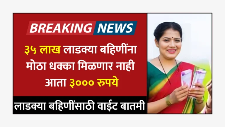 Mazi Ladki Bahin Yojana Update | ३५ लाख लाडक्या बहिणींना मोठा धक्का! मिळणार नाही आता ३००० रुपये! लाडक्या बहिणींसाठी वाईट बातमी!