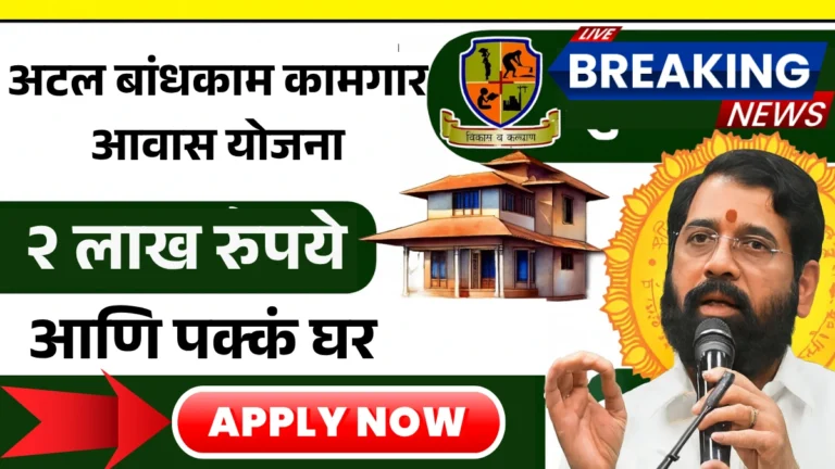 Atal Bandhkam Kamgar Awas Yojana: बांधकाम कामगारांसाठी आनंदाची बातमी! आता मिळणार २ लाख रुपये आणि पक्कं घर – अर्ज सुरु!