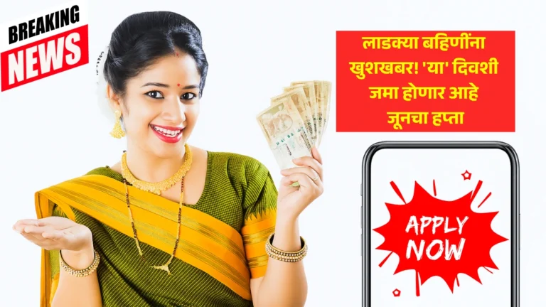 June Hafta Ladaki: लाडक्या बहिणींना खुशखबर! ‘या’ दिवशी जमा होणार आहे जूनचा हप्ता – यादी जाहीर