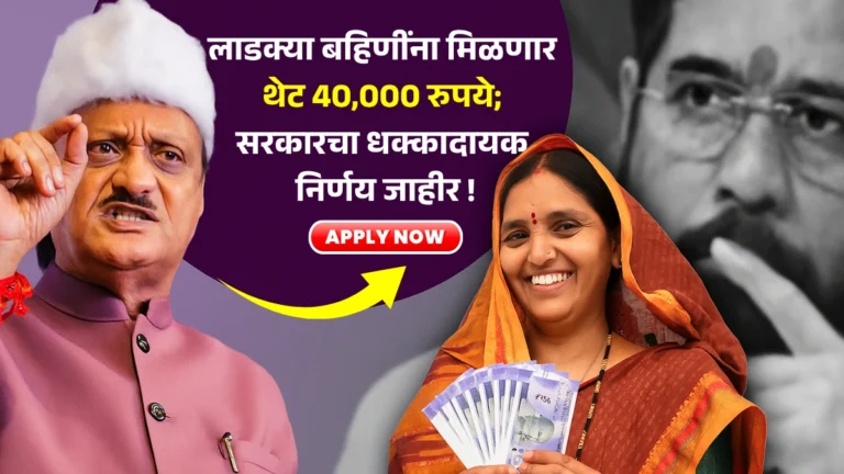 Ladaki Bahin Anudan Yojana | लाडक्या बहिणींना मिळणार थेट 40,000 रुपये; सरकारचा धक्कादायक निर्णय जाहीर!
