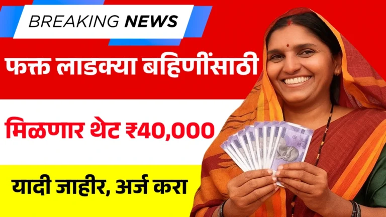 Ladki Bahin Loan List: फक्त लाडक्या बहिणींसाठी! मिळणार थेट ₹40,000 – यादी जाहीर, अर्ज करा आजच!