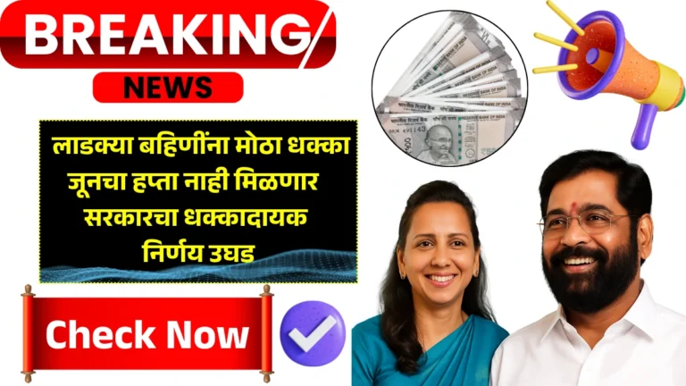Ladki Bahin Yojana New Update | लाडक्या बहिणींना मोठा धक्का! जूनचा हप्ता नाही मिळणार – सरकारचा धक्कादायक निर्णय उघड